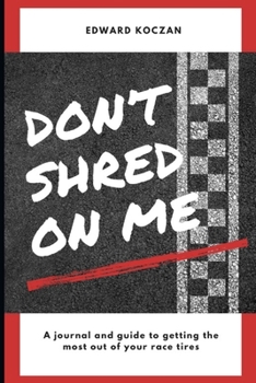 Paperback Don't Shred On Me: The practical reference guide on getting the most out of your Race Tires Book