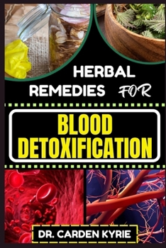 Paperback Herbal Remedies for Blood Detoxification: Harnessing The Power Of Herbs For Natural Body Nourishment, Cleansing, Rejuvenating, And Lifestyle Changes F Book