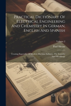 Paperback Practical Dictionary Of Electrical Engineering And Chemistry In German, English And Spanish: Treating Especially Of Modern Machine Industry, The Found Book
