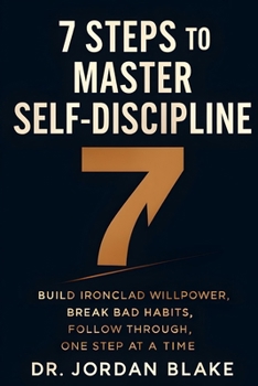7 Steps to Master Self-Discipline: Build Ironclad Willpower, Break Bad Habits, Follow Through, One Step at a Time (Personal Mastery Series)