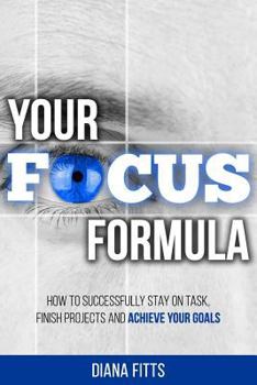 Paperback Your Focus Formula: How to Successfully Stay on Task, Finish Projects and Achieve Your Goals Book