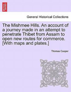 The Mishmee Hills: An Account of a Journey Made in an Attempt to Penetrate Thibet from Assam to Open New Routes for Commerce /By T.T. Cooper ..