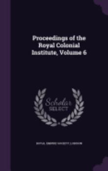Hardcover Proceedings of the Royal Colonial Institute, Volume 6 Book
