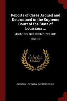 Paperback Reports of Cases Argued and Determined in the Supreme Court of the State of Louisiana ...: March Term, 1830-October Term, 1841; Volume 13 Book