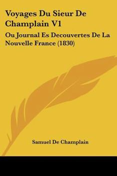 Paperback Voyages Du Sieur De Champlain V1: Ou Journal Es Decouvertes De La Nouvelle France (1830) [French] Book