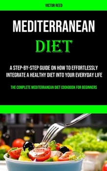 Paperback Mediterranean Diet: A Step-by-step Guide on How to Effortlessly Integrate a Healthy Diet Into Your Everyday Life (The Complete Mediterrane Book