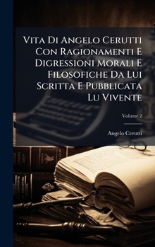 Vita Di Angelo Cerutti Con Ragionamenti E Digressioni Morali E Filosofiche Da Lui Scritta E Pubblicata Lu Vivente (Italian Edition)