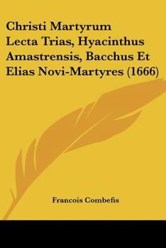 Paperback Christi Martyrum Lecta Trias, Hyacinthus Amastrensis, Bacchus Et Elias Novi-Martyres (1666) [Latin] Book