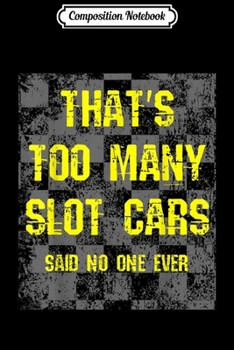 Composition Notebook: That's Too Many Slot Cars Funny Racing Collector Gift Journal/Notebook Blank Lined Ruled 6x9 100 Pages