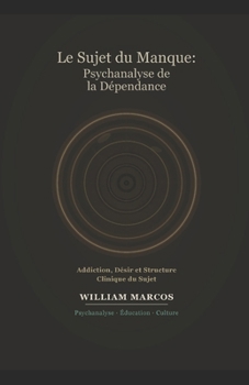 Le Sujet du Manque : Psychanalyse de la Dépendance: Addiction, Désir, Culture et Clinique — Une Approche Psychanalytique de la Dépendance