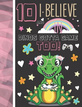 10 And I Believe In Dinos Gotta Game Too!: Dinosaur Gifts For Girls Age 10 Years Old - Dino Playing Video Games College Ruled Writing School Notebook To Take Classroom Teachers Notes
