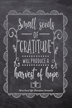 Paperback Small Seeds Of Gratitude Will Produce A Harvest Of Hope: Your Inspirational Christian Faith Gratitude Diary Notebook To Record, Remember, Reflect and Book