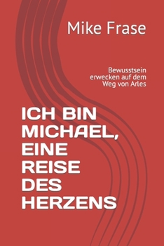 Paperback Ich Bin Michael, Eine Reise Des Herzens: Bewusstsein erwecken auf dem Weg von Arles [German] Book