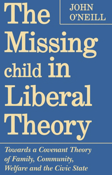 Paperback The Missing Child in Liberal Theory: Towards a Covenant Theory of Family, Community, Welfare and the Civic State Book