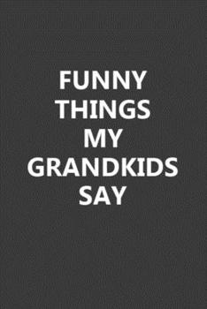Funny Things My Grandkids Say: Blank Lined Notebook Journal Gift for Grandparent’s - 6x9 Inch 110 Pages Wide Ruled Journal Christmas Gifts for Grandpa, Ruled Journal Notebook for Grandma and Grandpa