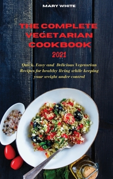 Hardcover The Complete Vegetarian Cookbook 2021: Quick, Easy and Healthy Delicious Vegetarian Quinoa Recipes for healthy living while keeping your weight under Book