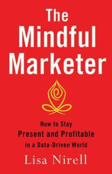 Hardcover The Mindful Marketer: How to Stay Present and Profitable in a Data-Driven World Book