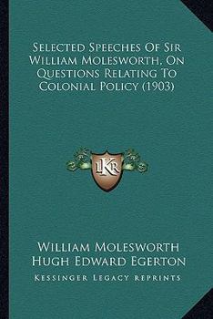 Paperback Selected Speeches of Sir William Molesworth, on Questions Reselected Speeches of Sir William Molesworth, on Questions Relating to Colonial Policy (190 Book