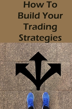 Paperback How To Build Your Trading Strategies: Secret Strategies The Pros Use to Make Massive Profits With Specific Indicators Book