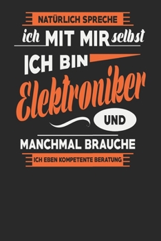Natürlich Spreche Ich Mit Mir Selbst Ich bin Elektroniker Und Manchmal Brauche Ich Eben Kompetente Beratung: Elektroniker Notizbuch | Elektroniker ... Karierte Seiten | ca. A 5 (German Edition)
