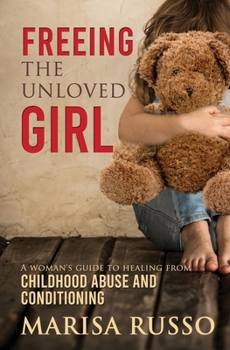 Paperback Freeing the Unloved Girl: A Woman's Guide to Healing From Childhood Abuse and Conditioning Book