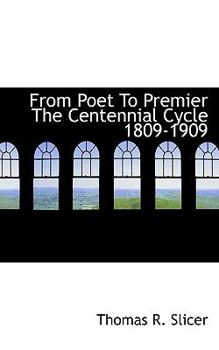 From Poet to Premier the Centennial Cycle 1809-1909