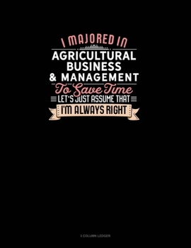 Paperback I Majored In Agricultural Business & Management To Save Time Let's Just Assume That I'm Always Right: 3 Column Ledger Book
