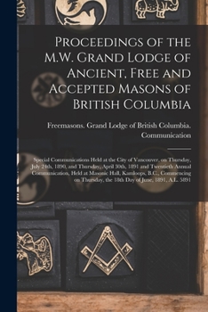 Proceedings of the M.W. Grand Lodge of Ancient, Free and Accepted Masons of British Columbia [microform]: Special Communications Held at the City of ... April 30th, 1891 and Twentieth Annual...