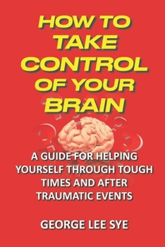 Paperback How to Take Control of Your Brain: Helping Yourself Through Tough Times And After Traumatic Events Book