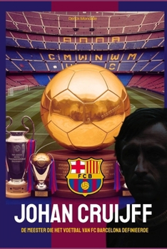 JOHAN CRUIJFF: De Meester Die Het Voetbal Van Fc Barcelona Definieerde (Dutch Edition)