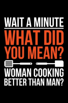 Paperback Wait A Minute What Did You Mean? Woman Cooking Better Than Man?: Lined A5 Notebook for Cook Book