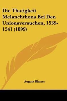 Paperback Die Thatigkeit Melanchthons Bei Den Unionsversuchen, 1539-1541 (1899) [German] Book