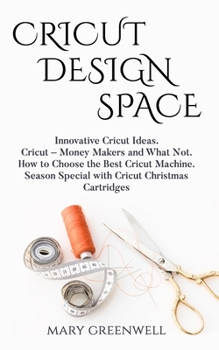 Paperback Cricut Design Space: Innovative Cricut Ideas. Cricut-Money Maker and What Not. How to Choose the Best Cricut Machine. Season Special with C Book