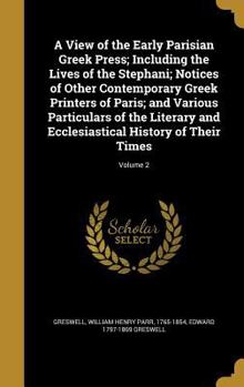 Hardcover A View of the Early Parisian Greek Press; Including the Lives of the Stephani; Notices of Other Contemporary Greek Printers of Paris; and Various Part Book