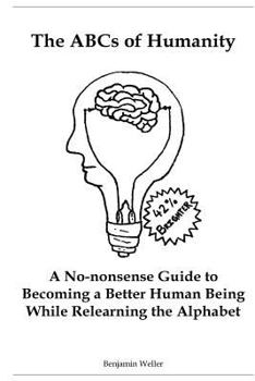 Paperback The ABCs of Humanity: A No-nonsense Guide to Becoming a Better Human Being While Relearning the Alphabet Book