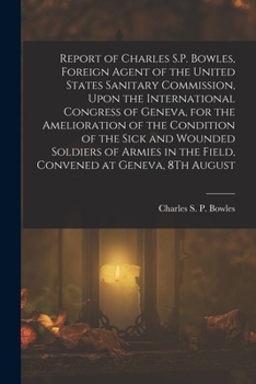 Paperback Report of Charles S.P. Bowles, Foreign Agent of the United States Sanitary Commission, Upon the International Congress of Geneva, for the Amelioration Book