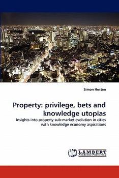 Property: privilege, bets and knowledge utopias: Insights into property sub-market evolution in cities with knowledge economy aspirations