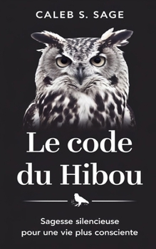 Le Code du Hibou: Sagesse Silencieuse pour une Vie Plus Consciente (French Edition)