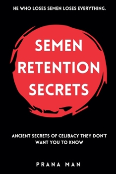 Semen Retention Secrets: Ancient Secrets of Celibacy They Don't Want You to Know