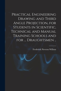 Paperback Practical Engineering Drawing and Third Angle Projection, for Students in Scientific, Technical and Manual Training Schools and for ... Draughtsmen .. Book