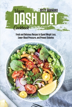 Vegan Dash Diet Cookbook: Fresh and Delicious Recipes to Speed Weight Loss, Lower Blood Pressure, and Prevent Diabetes