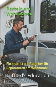 Basteln am Wohnwagen: Ein praktischer Ratgeber für Reparaturen am Wohnmobil (German Edition)