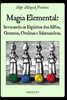 Magia Elemental: Invocando os Espíritos dos Sílfos, Gnomos, Ondinas e Salamandras.: High Magick Practices oferece rituais práticos para foco, cura, ... e muito mais. (Portuguese Edition)