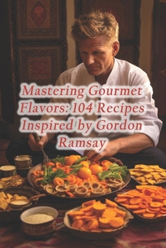 Paperback Mastering Gourmet Flavors: 104 Recipes Inspired by Gordon Ramsay Book