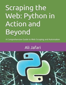 Paperback Scraping the Web: Python in Action and Beyond: A Comprehensive Guide to Web Scraping and Automation Book