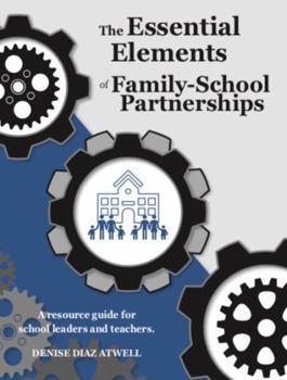 The Essential Elements of Family-School Partnerships: A Practical Resource Guide for School Leaders and Teachers to Aid in Gearing Up Parent and Family Engagement Efforts