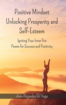 Hardcover Positive Mindset - Unlocking Prosperity and Self-Esteem: Igniting Your Inner Fire - Poems for Success and Positivity Book