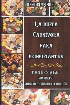 Paperback La Dieta Carbívora Para Principiantes: Planes de cocina para mantenerse saludable y estimular la curación [Spanish] Book