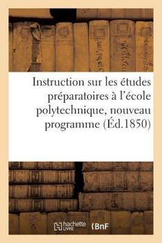 Paperback Instruction Sur Les Études Préparatoires À l'École Polytechnique, Nouveau Programme: Nouveau Mode d'Examen. Extrait Du Rapport de la Commission [French] Book