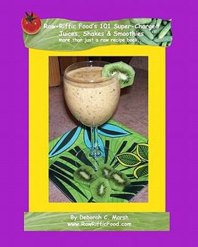 Raw-Riffic Food's 101 Super-Charged Juices, Shakes & Smoothies: more than just a raw recipe book